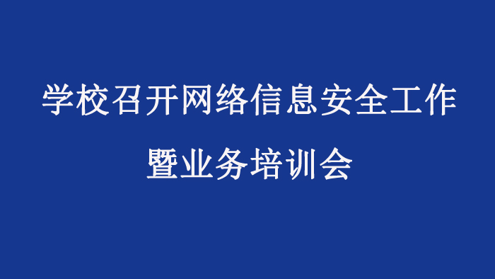 学校召开网络信息安全工作暨业务培训会
