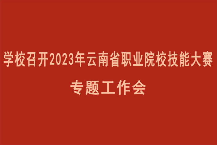 学校召开2023年云南省职业院校技能大赛专题工作会
